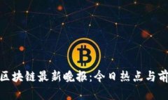 : 深圳区块链最新晚报：今