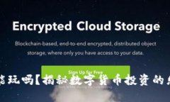 区块链币能玩吗？揭秘数