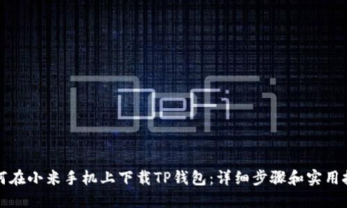 如何在小米手机上下载TP钱包：详细步骤和实用技巧