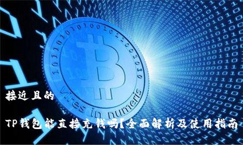 接近且的

TP钱包能直接充钱吗？全面解析及使用指南