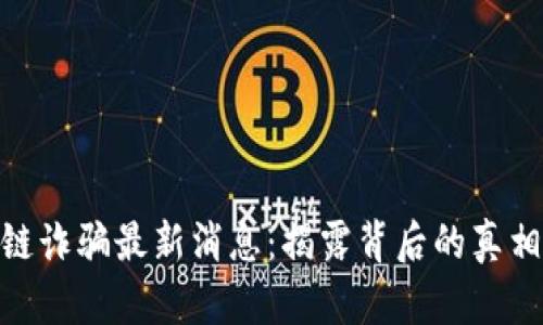 哈尔滨区块链诈骗最新消息：揭露背后的真相与防范技巧