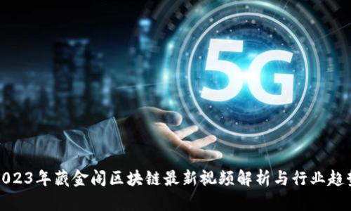 2023年藏金阁区块链最新视频解析与行业趋势