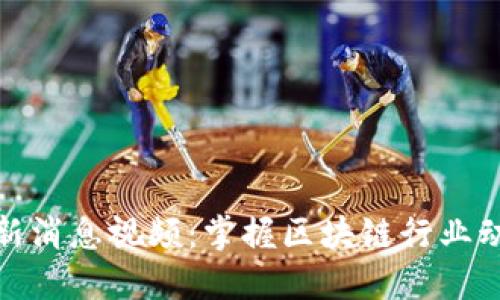 融创区块链最新消息视频：掌握区块链行业动态与投资机会