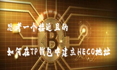 思考一个接近且的

如何在TP钱包中建立HECO地址