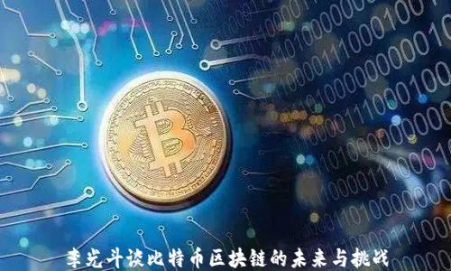 
李光斗谈比特币区块链的未来与挑战