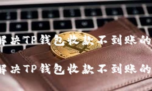 如何解决TP钱包收款不到账的问题？

如何解决TP钱包收款不到账的问题？