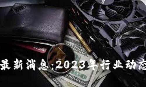 勇探区块链最新消息：2023年行业动态与未来趋势