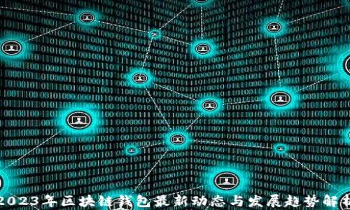
2023年区块链钱包最新动态与发展趋势解析