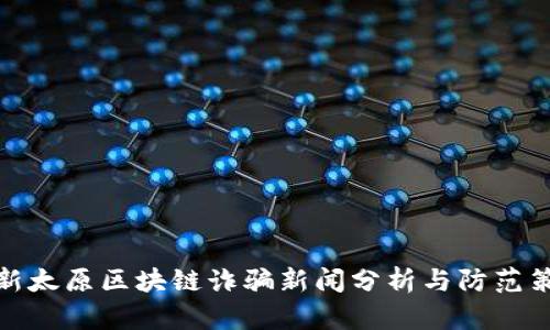 最新太原区块链诈骗新闻分析与防范策略