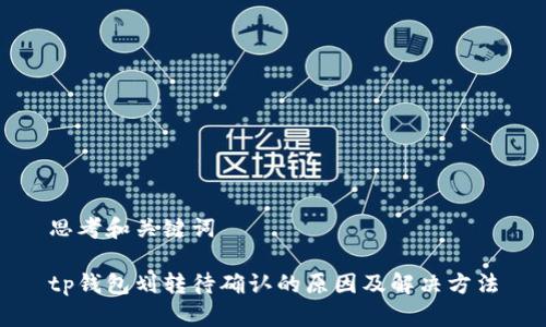 思考和关键词

tp钱包划转待确认的原因及解决方法