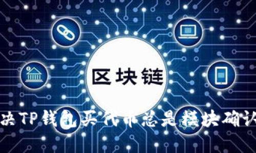 如何解决TP钱包买代币总是模块确认的问题