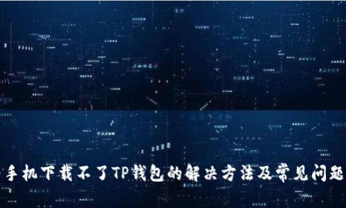 华为手机下载不了TP钱包的解决方法及常见问题解答