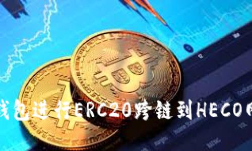 : 如何使用TP钱包进行ERC20跨链到HECO网络的操作指南