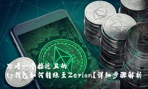 思考一个接近且的
tp钱包如何转账至Zerion?详细步骤解析