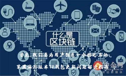  首先，我们要为用户创造一个接近且的。

苹果海外版本TP钱包更新问题解决指南