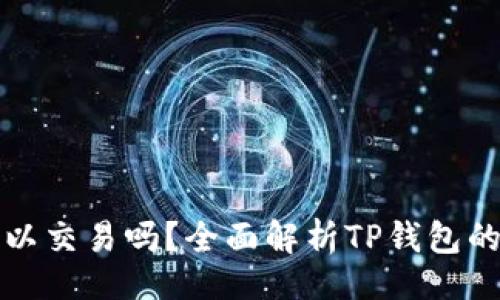 题目:
TP钱包可以交易吗?全面解析TP钱包的买卖功能