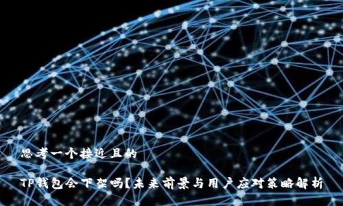 思考一个接近且的

TP钱包会下架吗？未来前景与用户应对策略解析
