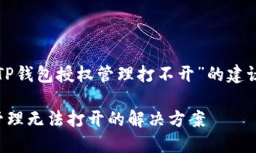 下面是关于“TP钱包授权管理打不开”的建议和内容大纲。

TP钱包授权管理无法打开的解决方案