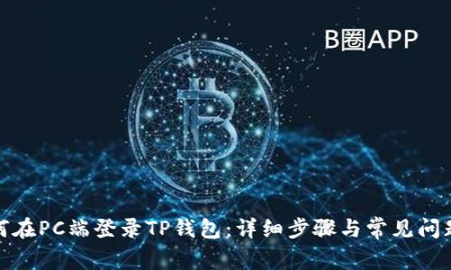 : 如何在PC端登录TP钱包：详细步骤与常见问题解答