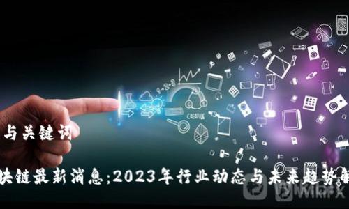 I. 与关键词

区块链最新消息：2023年行业动态与未来趋势解析