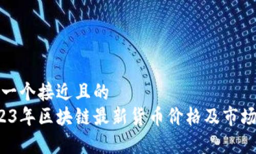 思考一个接近且的  
 2023年区块链最新货币价格及市场分析